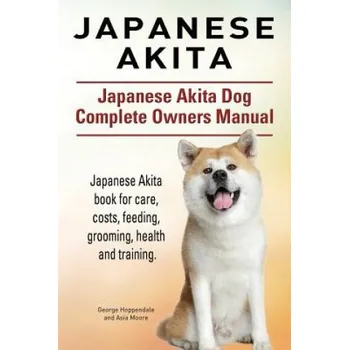 Cestování Japanese Akita. Japanese Akita Dog Complete Owners Manual. – Asia Moore,George Hoppendale (EN)