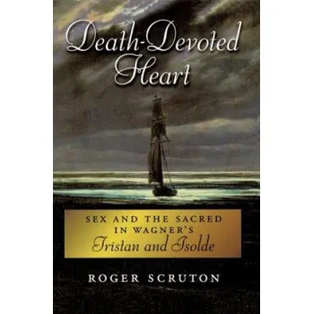 Death-Devoted Heart: Sex and the Sacred in Wagner's Tristan and Isolde – Roger Scruton (EN)