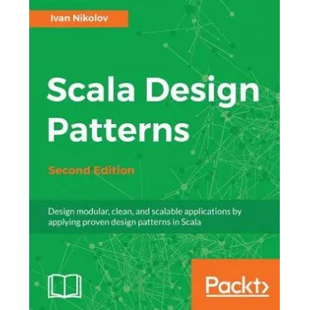 Umění Scala Design Patterns: Design modular, clean, and scalable applications by applying proven design patterns in Scala, 2nd Edition – Ivan Nikolov (EN)