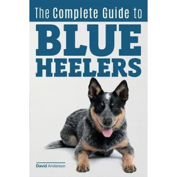 Učebnice The Complete Guide to Blue Heelers - aka The Australian Cattle Dog. Learn About Breeders, Finding a Puppy, Training, Socialization, Nutrition, Groomin – David Anderson (EN)