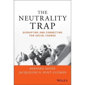 The Neutrality Trap: Disrupting and Connecting for Social Change - Mayer, Bernard (CDR Associates, Boulder, CO)