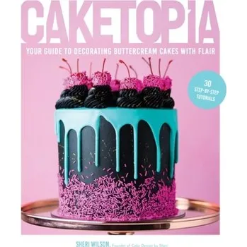 Caketopia: Your Guide to Decorating Buttercream Cakes with Flair - Wilson, Sheri-D.