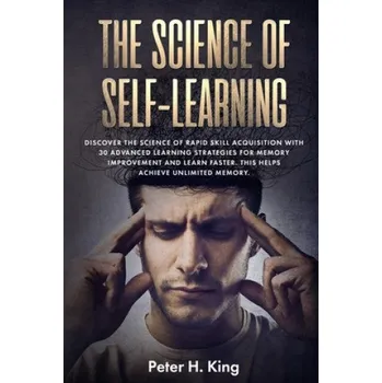 Cizojazyčná kniha The Science of Self-Learning: Discover the Science of Rapid Skill Acquisition, Master Your Emotions by Identifying Psychological Triggers – Peter H. King (EN)