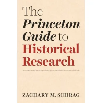 Encyklopedie The Princeton Guide to Historical Research - Schrag, Zachary M. (Assistant Professor, George Mason University)