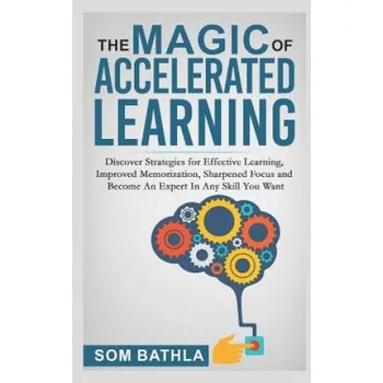 Cizojazyčná kniha Magic of Accelerated Learning: Discover Strategies for Effective Learning, Improved Memorization, Sharpened Focus and Become An Expert In Any Skill You Want – Som Bathla (EN)