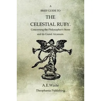 Učebnice A Brief Guide To The Celestial Ruby: Concerning The Philosopher's Stone And Its Grand Arcanum – Arthur Edward Waite (EN)