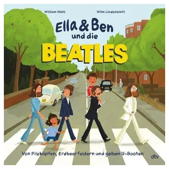 Ella & Ben und die Beatles - Von Pilzköpfen, Erdbeerfeldern und gelben U-Booten - Wahl, William