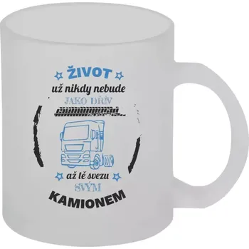 Hrnek 330 ml - skleněný matný Život už nebude jako dřív, až tě svezu svým kamionem