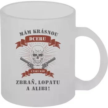 Hrnek 330 ml - skleněný matný Mám krásnou dceru, a taky zbraň, lopatu a alibi - lebka