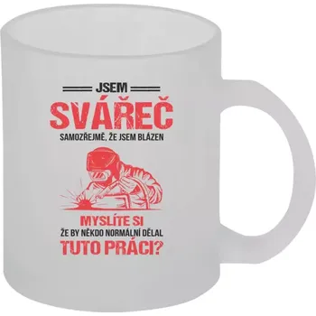 Hrnek 330 ml - skleněný matný Samozřejmě, že jsem blázen - svářeč