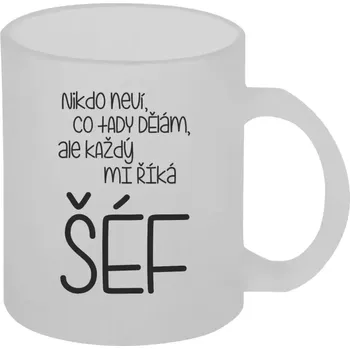 Hrnek 330 ml - skleněný matný Nikdo neví, co tady dělám, ale každý mi říká šéf