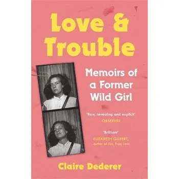 Literární biografie Love and Trouble: Memoirs of a Former Wild Girl - Dederer, Claire