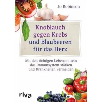 Knoblauch gegen Krebs und Blaubeeren für das Herz - Robinson, Jo