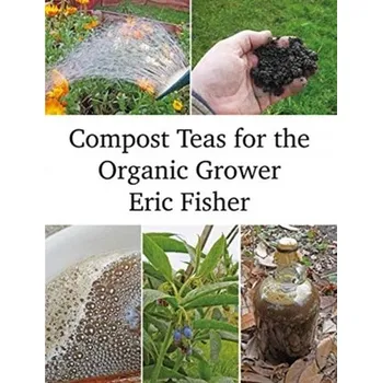 Compost Teas for the Organic Grower - Fisher, Ericka J.