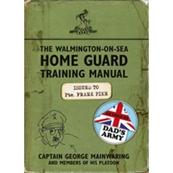 The Walmington-on-Sea Home Guard Training Manual - Mainwaring, George