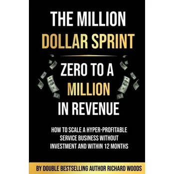 The Million Dollar Sprint - Zero to One Million In Revenue - Woods, Richard