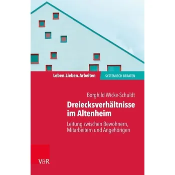 Dreiecksverhältnisse im Altenheim - Leitung zwischen Bewohnern, Mitarbeitern und Angehörigen - Wicke-Schuldt, Borghild