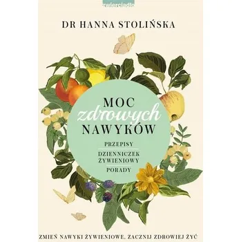 Moc zdrowych nawyków. Zmień nawyki żywieniowe... - Stolińska Hanna