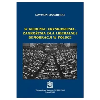 W kierunku urynkowienia. Zagrożenia dla liberalnej demokracji w Polsce - OSSOWSKI SZYMON