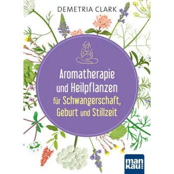 Aromatherapie und Heilpflanzen für Schwangerschaft, Geburt und Stillzeit - Clark, Demetria