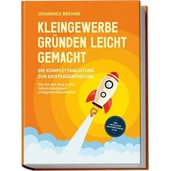Kleingewerbe gründen leicht gemacht - Die Komplettanleitung zur Existenzgründung: Wie Sie den Weg in die Selbstständigkeit erfol - Brehme, Johannes