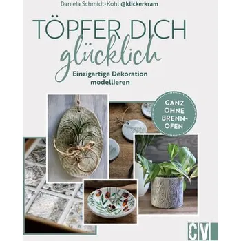 Töpfer dich glücklich - Schmidt-Kohl, Daniela