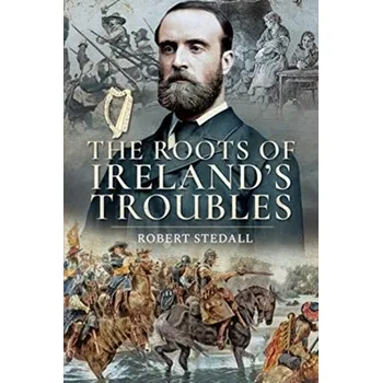 The Roots of Ireland's Troubles - Stedall, Robert