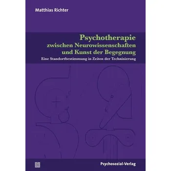 Psychotherapie zwischen Neurowissenschaften und Kunst der Begegnung - Richter, Matthias