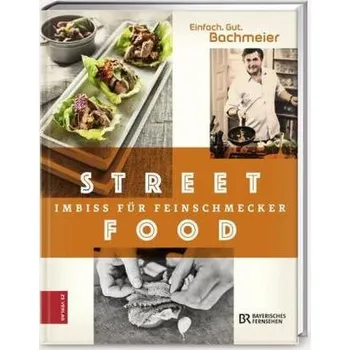 Einfach. Gut. Bachmeier. Streetfood - Imbiss für Feinschmecker - Bachmeier, Hans Jörg