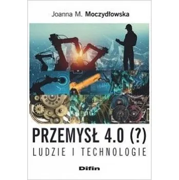Przemysł 4.0 (?) Ludzie i technologie - Moczydłowska Joanna