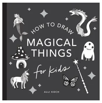 Magical Things: How to Draw Books for Kids, with Unicorns, Dragons, Mermaids, And More - Koch, Alli