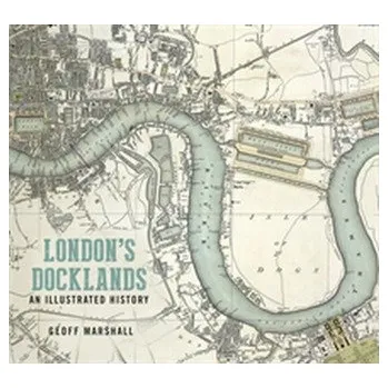 London's Docklands: An Illustrated History - Marshall, Geoff