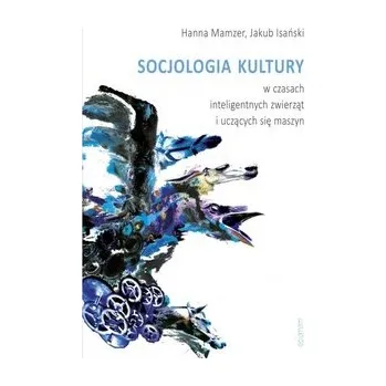 Socjologia kultury w czasach inteligentnych zwierząt i uczących się maszyn - Mamzer Hanna (red.)