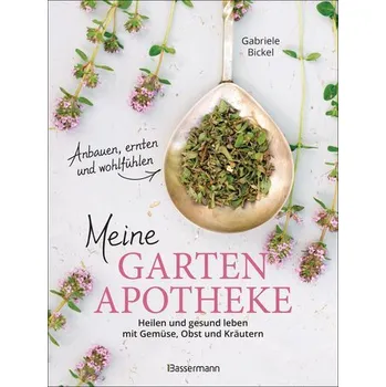 Meine Gartenapotheke. Heilen und gesund leben mit Gemüse, Obst und Kräutern aus dem eigenen Garten - Gabriele Bickel