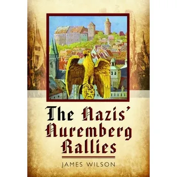 Cestování The Nazis' Nuremberg Rallies - James Wilson [EN] (2023, Taschenbuch, Pen & Sword Books Ltd)