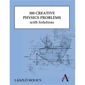 300 Creative Physics Problems with Solutions - Holics, Laszlo