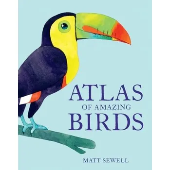 Atlas of Amazing Birds - Sewell, Matt
