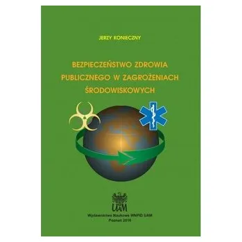 Bezpieczeństwo zdrowia publicznego w zagrożeniach środowiskowych - Konieczny Jerzy, Widacki Jan, Widła Tadeusz