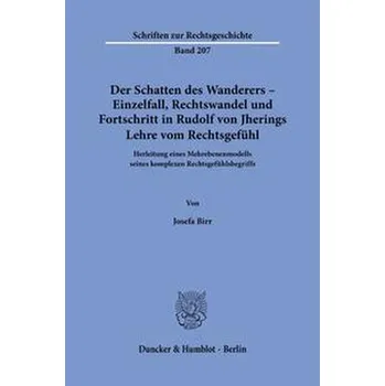 Der Schatten des Wanderers - Einzelfall, Rechtswandel und Fortschritt in Rudolf von Jherings Lehre vom Rechtsgefühl. - Birr, Josefa