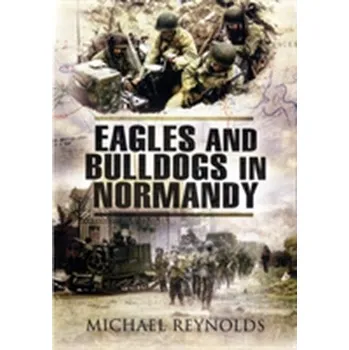 Eagles and Bulldogs in Normandy - Reynolds Michael