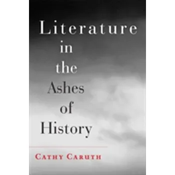 Literature in the Ashes of History - Caruth, Cathy