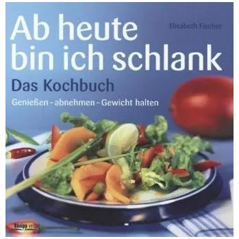 Ab heute bin ich schlank, Das Kochbuch - Fischer, Elisabeth