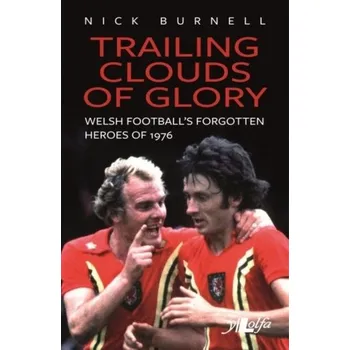Trailing Clouds of Glory - Welsh football's forgotten heroes of 1976 - Burnell, Nick