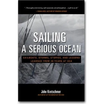 Sailing a Serious Ocean: Sailboats, Storms, Stories and Lessons Learned from 30 Years at Sea - Kretschmer, John