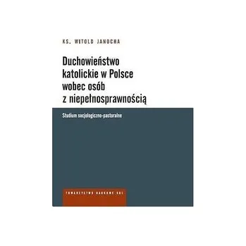 Duchowieństwo katolickie w Polsce wobec osób z niepełnosprawnością. Studium socjologiczno-pastoralne - KS. JANOCHA WITOLD