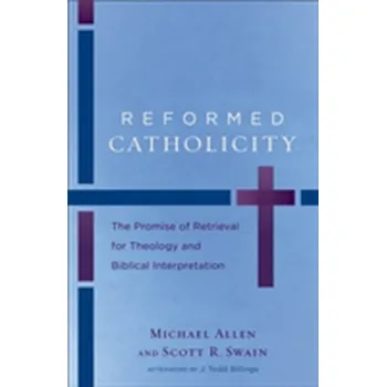 Reformed Catholicity - The Promise of Retrieval for Theology and Biblical Interpretation - Allen, Michael