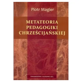 Metateoria pedagogiki chrześcijańskiej - MAGIER PIOTR