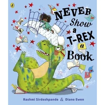 První čtění Never Show A T-Rex A Book! - Sirdeshpande, Rashmi