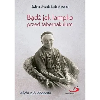 Bądź jak lampka przed tabernakulum - URSZULA LEDÓCHOWSKA