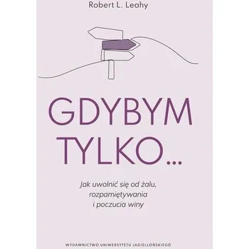 Gdybym tylko... Jak uwolnić się od żalu.. - Leahy Robert L.